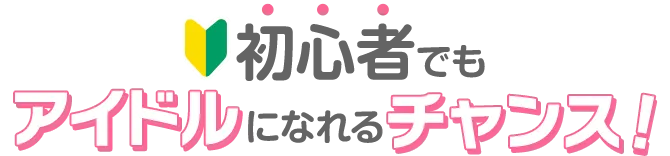 初心者でもアイドルになれるチャンス！